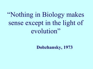 “Nothing in Biology makes
sense except in the light of
        evolution”

          Dobzhansky, 1973
 