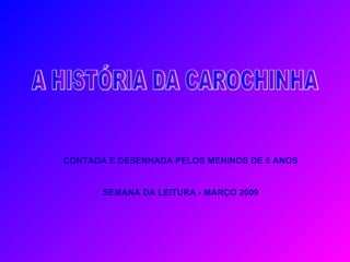 A HISTÓRIA DA CAROCHINHA CONTADA E DESENHADA PELOS MENINOS DE 5 ANOS SEMANA DA LEITURA - MARÇO 2009 