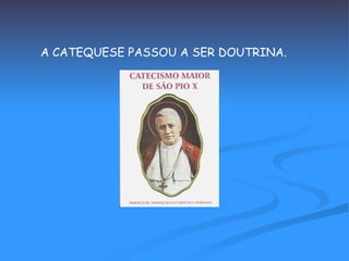 A CATEQUESE PASSOU A SER DOUTRINA. 