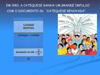 EM 1983, A CATEQUESE GANHA UM GRANDE IMPULSO COM O DOCUMENTO 26:  “CATEQUESE RENOVADA”. 