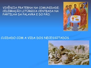 VIVÊNCIA FRATERNA NA COMUNIDADE; CELEBRAÇÃO LITÚRGICA CENTRADA NA PARTILHA DA PALAVRA E DO PÃO; CUIDADO COM A VIDA DOS NECESSITADOS 