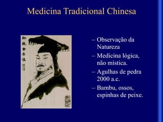Medicina Tradicional Chinesa
– Observação da
Natureza
– Medicina lógica,
não mística.
– Agulhas de pedra
2000 a.c.
– Bambu, ossos,
espinhas de peixe.
 