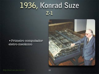 1936, Konrad Suze
                             Z-1




      •Primeiro computador
      eletro-mecânico




http://everson.por.com.br     13
 