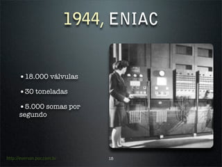 1944, ENIAC


      •18.000 válvulas
      •30 toneladas
      •5.000 somas por
      segundo




http://everson.por.com.br        15
 
