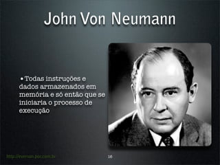 John Von Neumann


      •Todas instruções e
      dados armazenados em
      memória e só então que se
      iniciaria o processo de
      execução




http://everson.por.com.br         16
 