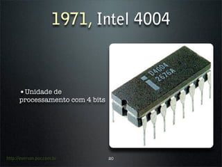 1971, Intel 4004



      •Unidade de
      processamento com 4 bits




http://everson.por.com.br        20
 
