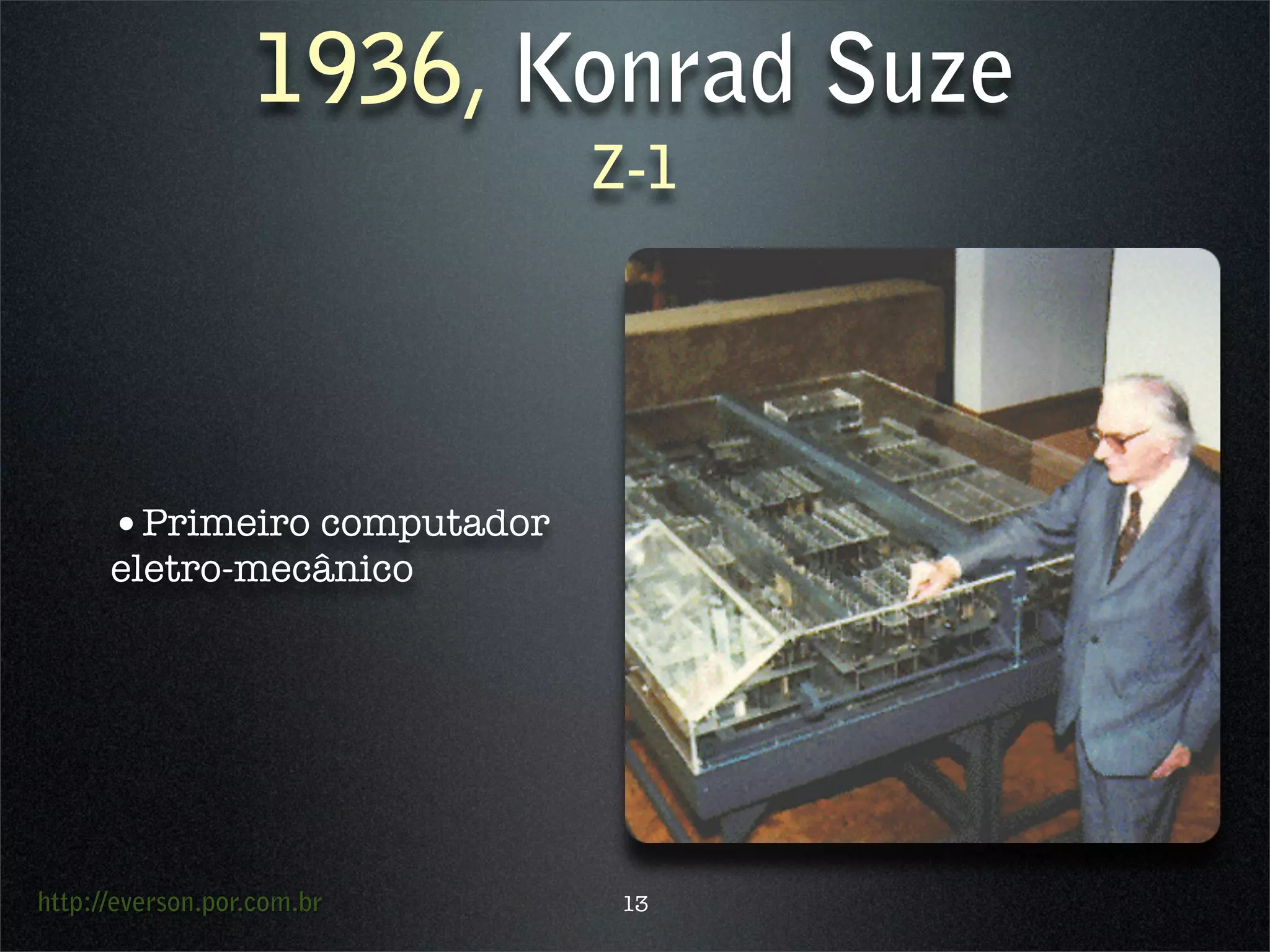 http://everson.por.com.br
1936, Konrad Suze
Z-1
•Primeiro computador
eletro-mecânico
13
 