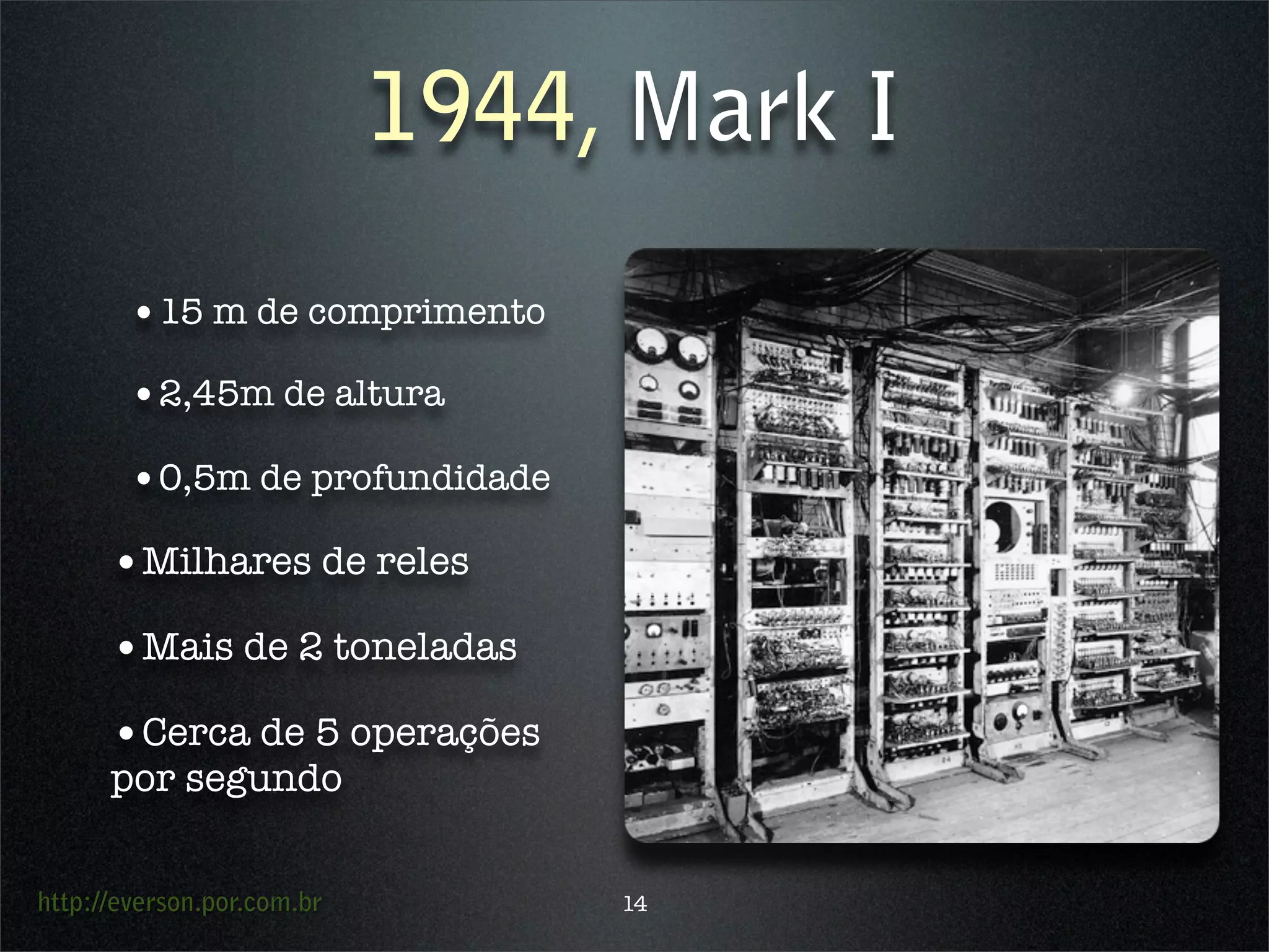 http://everson.por.com.br
1944, Mark I
•15 m de comprimento
•2,45m de altura
•0,5m de profundidade
•Milhares de reles
•Mais de 2 toneladas
•Cerca de 5 operações
por segundo
14
 