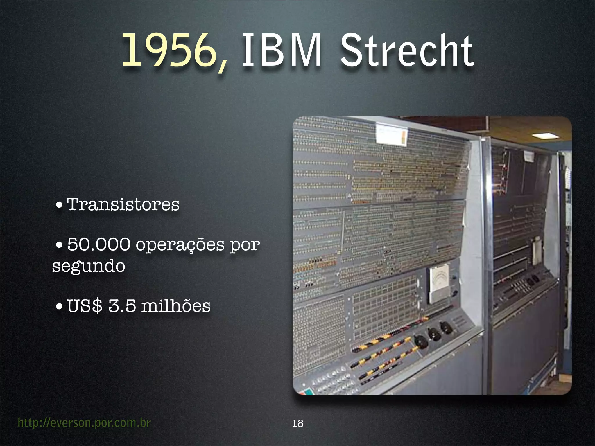 http://everson.por.com.br
1956, IBM Strecht
•Transistores
•50.000 operações por
segundo
•US$ 3.5 milhões
18
 
