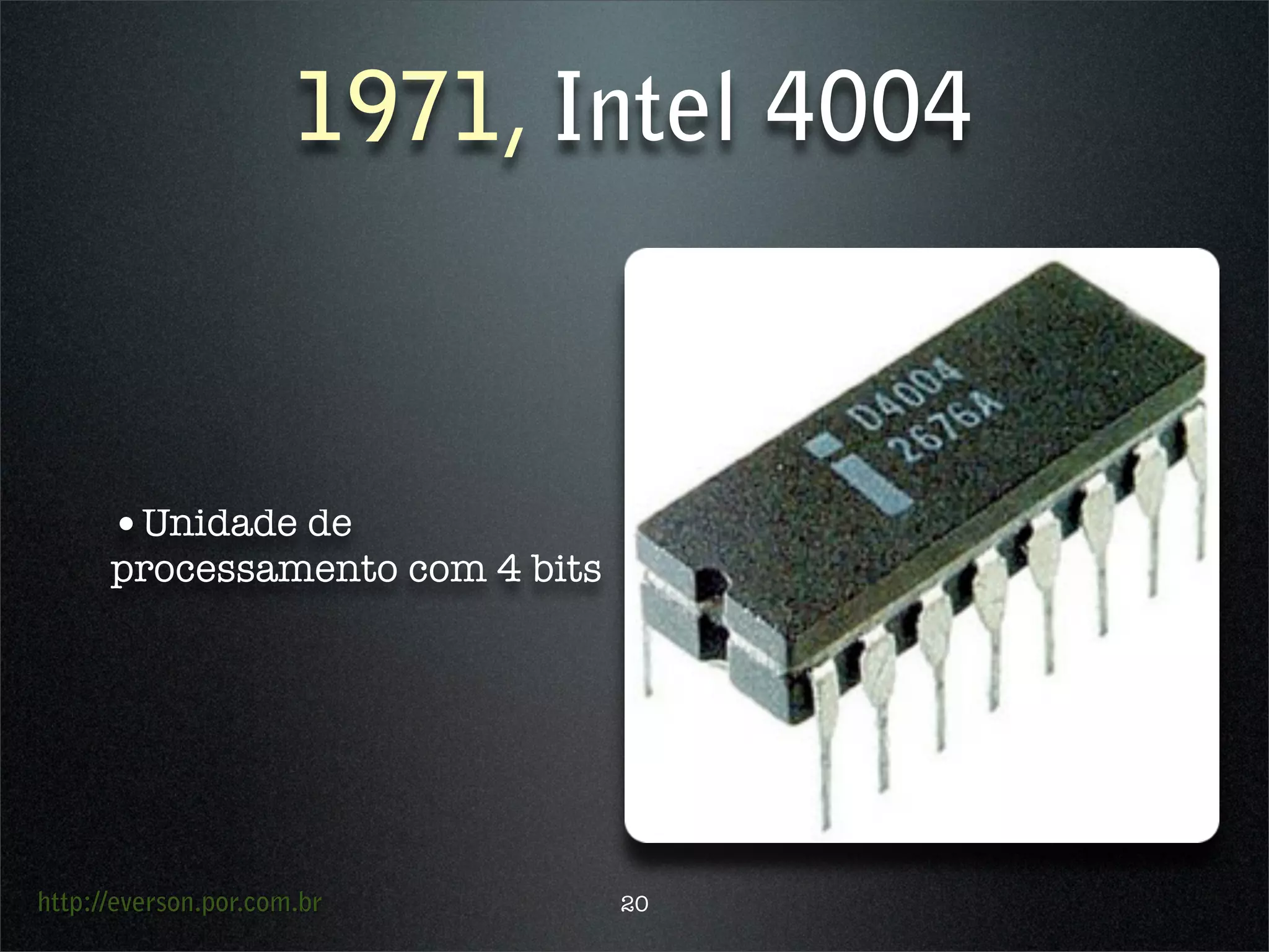 http://everson.por.com.br
1971, Intel 4004
•Unidade de
processamento com 4 bits
20
 