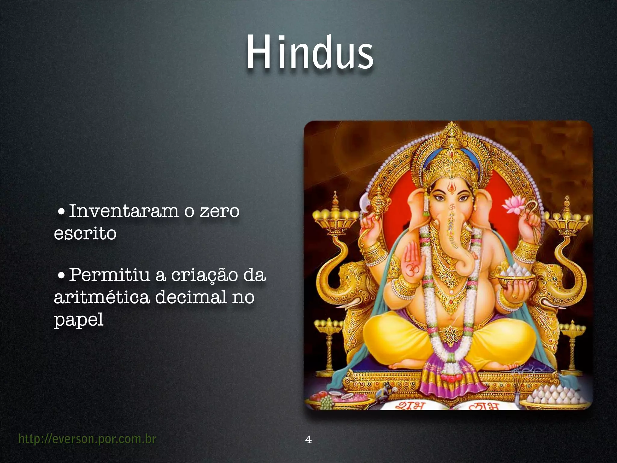 http://everson.por.com.br
Hindus
•Inventaram o zero
escrito
•Permitiu a criação da
aritmética decimal no
papel
4
 