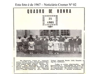 Esta foto é de 1967 – Noticiário Cremer Nº 02
 