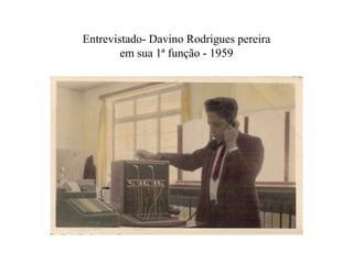 Entrevistado- Davino Rodrigues pereira
em sua 1ª função - 1959
 