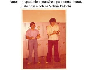 Autor – preparando a prancheta para cronometrar,
junto com o colega Valmir Palochi
 