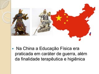  Na China a Educação Física era
praticada em caráter de guerra, além
da finalidade terapêutica e higiênica
 