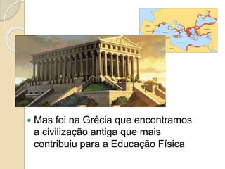  Mas foi na Grécia que encontramos
a civilização antiga que mais
contribuiu para a Educação Física
 