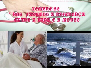 LEMBRE-SE
“ NOS FAZEMOS A DIFEREN Ç A
ENTRE A VIDA E A MORTE

 