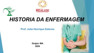 HISTORIA DA ENFERMAGEM
Prof. João Henrique Esteves
Grajaú- MA
2024
 