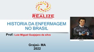HISTORIA DA ENFERMAGEM
NO BRASIL
Prof: Luiz Miguel Guajajara da silva
Grajaú- MA
2022
 