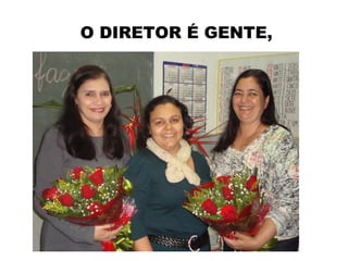 O DIRETOR É GENTE,
 
