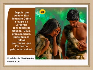 Depois que
Adão e Eva
Tentaram Cobrir
a culpa e a
vergonha
com folhas de
figueira, Deus,
graciosamente,
Substituiu as
folhas
por roupas que
Ele fez da
pele de um animal.
Provisão de Vestimentas
Gênesis. 3:7 a 21.
08
 