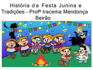 História d a Festa Junina e
Tradições – Profª Iracema Mendonça
Beirão
 