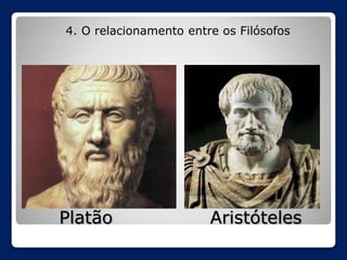 4. O relacionamento entre os Filósofos

Platão

Aristóteles

 