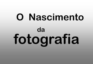 O Nascimento
da

fotografia

 