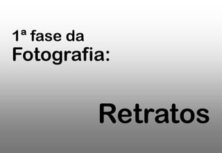1ª fase da

Fotografia:

Retratos

 
