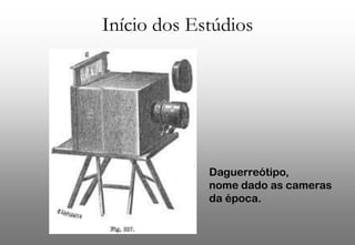 Início dos Estúdios

Daguerreótipo,
nome dado as cameras
da época.

 