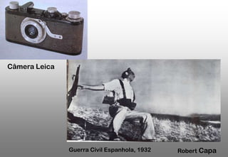 Câmera Leica

Guerra Civíl Espanhola, 1932

Robert Capa

 