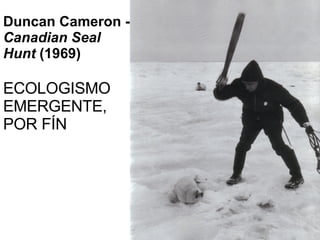 Duncan Cameron -  Canadian Seal Hunt  (1969) ECOLOGISMO EMERGENTE, POR FÍN 