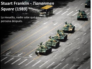 Stuart Franklin -  Tiananmen Square  (1989) La revuelta, nadie sabe qué paso con esa persona después. 