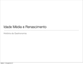 Idade Média e Renascimento
      História da Gastronomia




sábado, 11 de agosto de 12
 