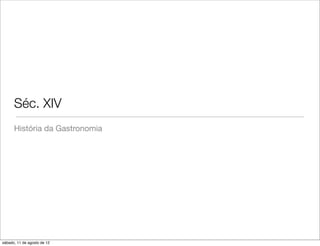 Séc. XIV
      História da Gastronomia




sábado, 11 de agosto de 12
 