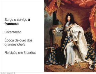 Surge o serviço à
       francesa

       Ostentação

       Época de ouro dos
       grandes chefs

       Refeição em 3 partes




sábado, 11 de agosto de 12
 
