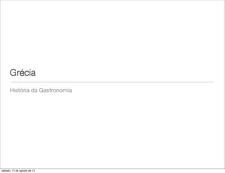 Grécia
      História da Gastronomia




sábado, 11 de agosto de 12
 