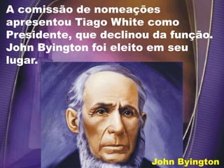A comissão de nomeações
apresentou Tiago White como
Presidente, que declinou da função.
John Byington foi eleito em seu
lugar.
John Byington
 
