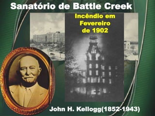 Sanatório de Battle Creek
John H. Kellogg(1852-1943)
Incêndio em
Fevereiro
de 1902
 