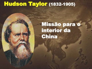 Hudson Taylor (1832-1905)
Missão para o
interior da
China
 