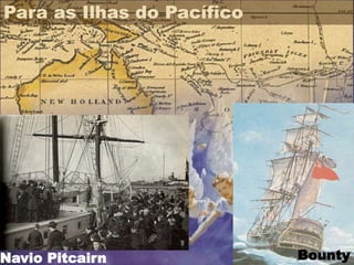 Para as Ilhas do Pacífico
Navio Pitcairn Bounty
 
