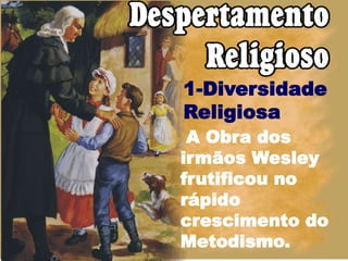 1-Diversidade
Religiosa
A Obra dos
irmãos Wesley
frutificou no
rápido
crescimento do
Metodismo.
 