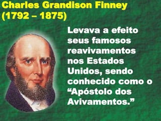 Levava a efeito
seus famosos
reavivamentos
nos Estados
Unidos, sendo
conhecido como o
“Apóstolo dos
Avivamentos.”
Charles Grandison Finney
(1792 – 1875)
 