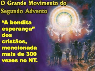 “A bendita
esperança”
dos
cristãos,
mencionada
mais de 300
vezes no NT.
 