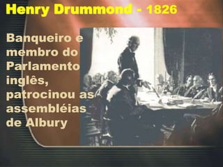 Banqueiro e
membro do
Parlamento
inglês,
patrocinou as
assembléias
de Albury
Henry Drummond - 1826
 
