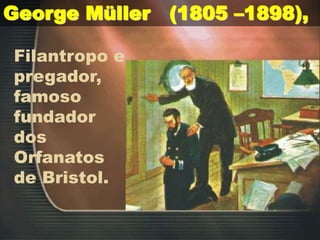 George Müller (1805 –1898),
Filantropo e
pregador,
famoso
fundador
dos
Orfanatos
de Bristol.
 