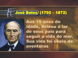 José Bates (1792 – 1872)
Aos 15 anos de
idade, deixou o lar
de seus pais para
seguir a vida do mar.
Sua vida foi cheia de
aventuras
 