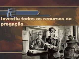 Investiu todos os recursos na
pregação
 