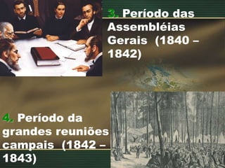 3. Período das
Assembléias
Gerais (1840 –
1842)
4. Período da
grandes reuniões
campais (1842 –
1843)
 