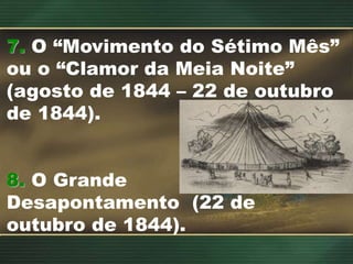7. O “Movimento do Sétimo Mês”
ou o “Clamor da Meia Noite”
(agosto de 1844 – 22 de outubro
de 1844).
8. O Grande
Desapontamento (22 de
outubro de 1844).
 